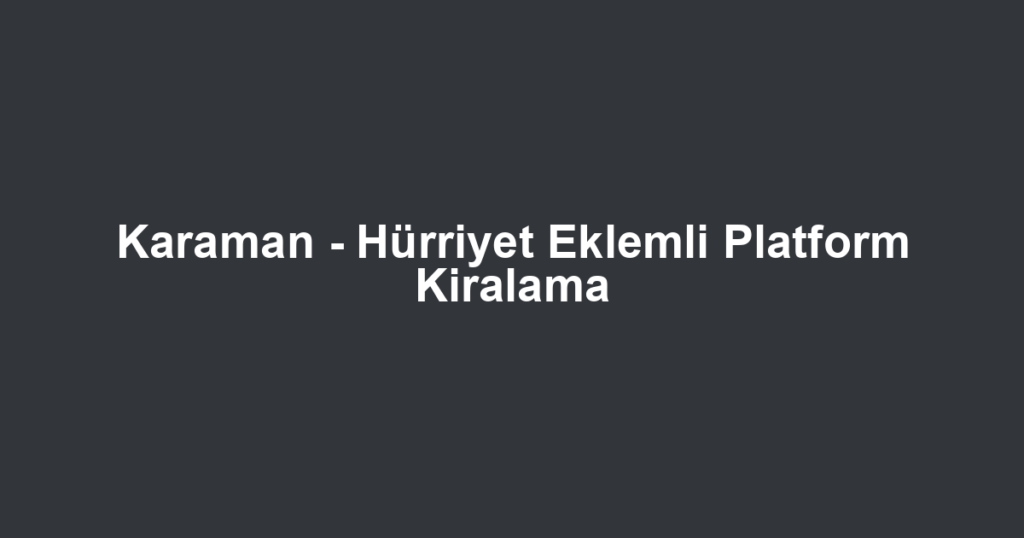 Karaman - Hürriyet Eklemli Platform Kiralama