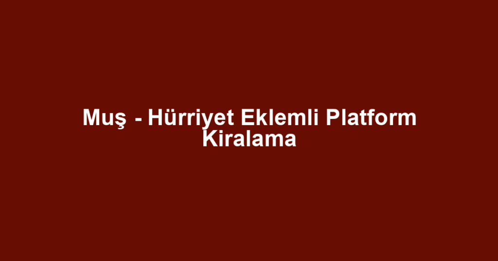 Muş - Hürriyet Eklemli Platform Kiralama