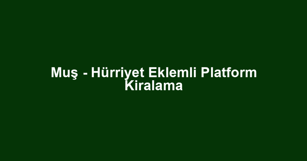 Muş - Hürriyet Eklemli Platform Kiralama