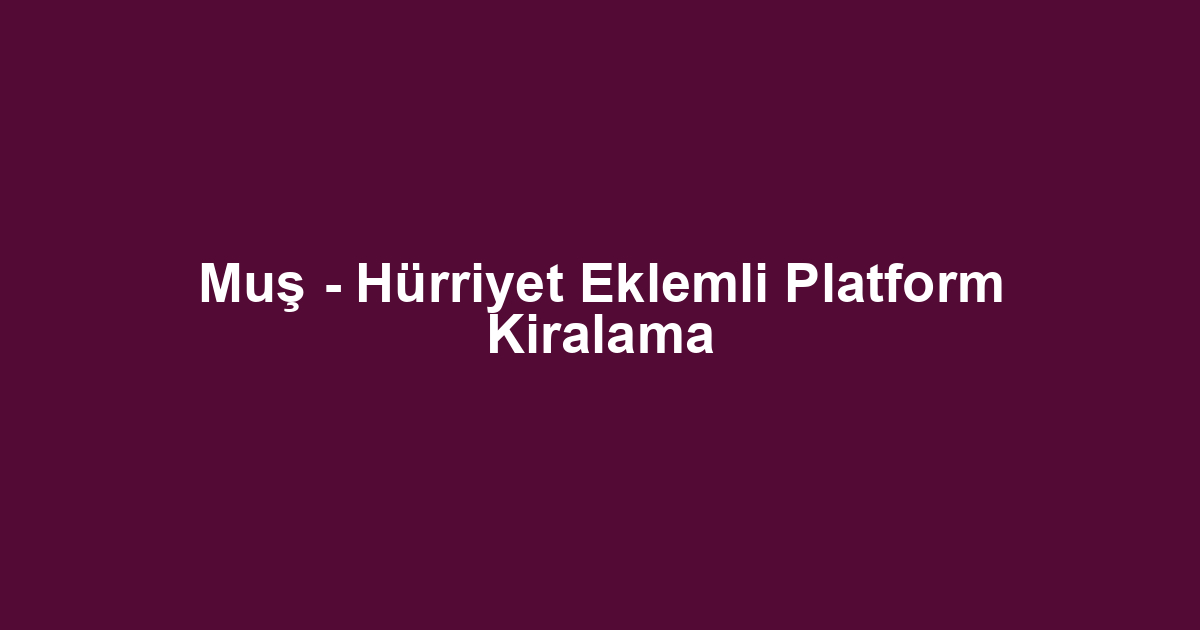 Muş - Hürriyet Eklemli Platform Kiralama