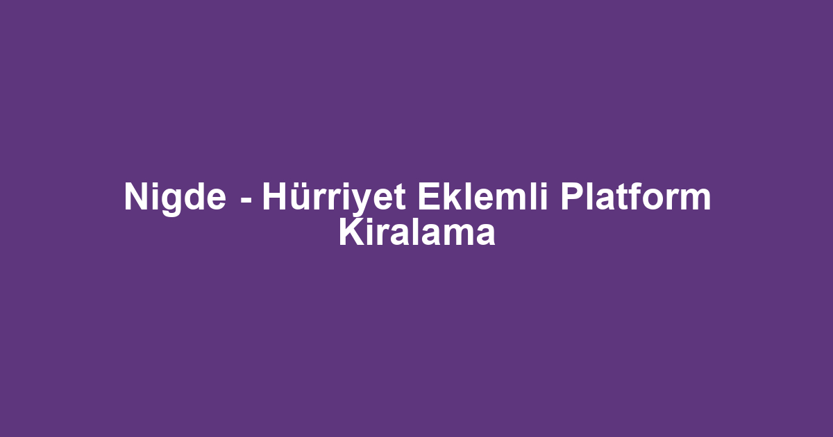 Nigde - Hürriyet Eklemli Platform Kiralama