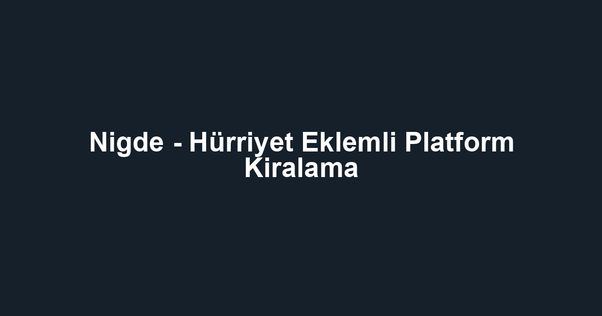 Nigde - Hürriyet Eklemli Platform Kiralama
