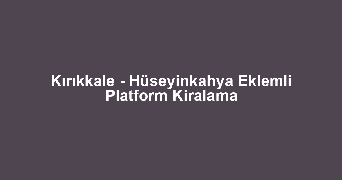 Kırıkkale - Hüseyinkahya Eklemli Platform Kiralama