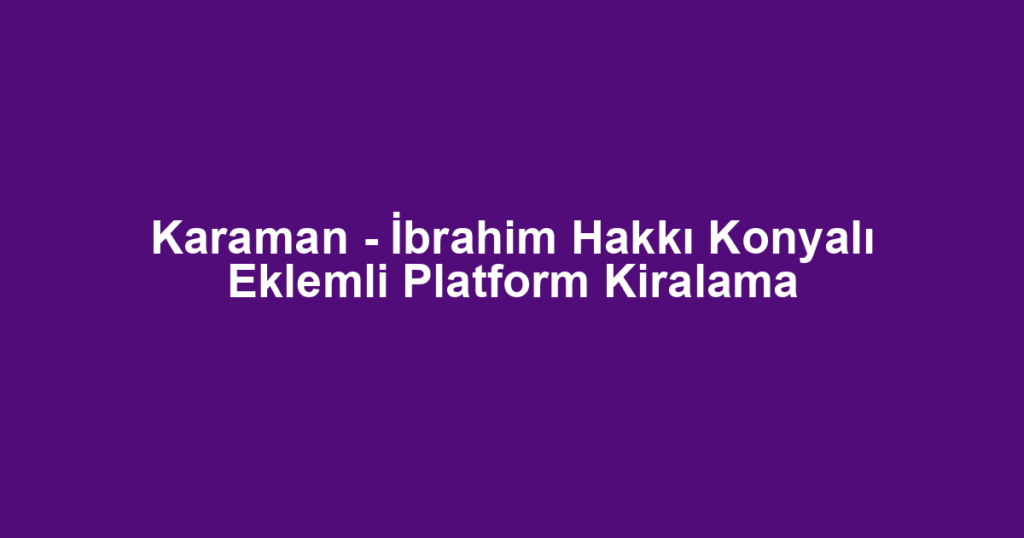 Karaman - İbrahim Hakkı Konyalı Eklemli Platform Kiralama