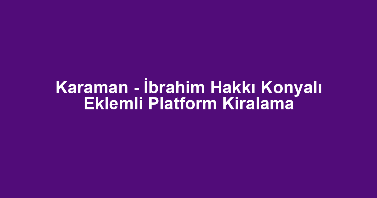 Karaman - İbrahim Hakkı Konyalı Eklemli Platform Kiralama