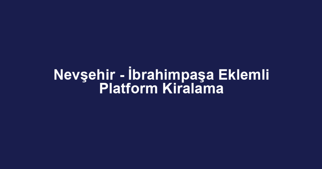 Nevşehir - İbrahimpaşa Eklemli Platform Kiralama
