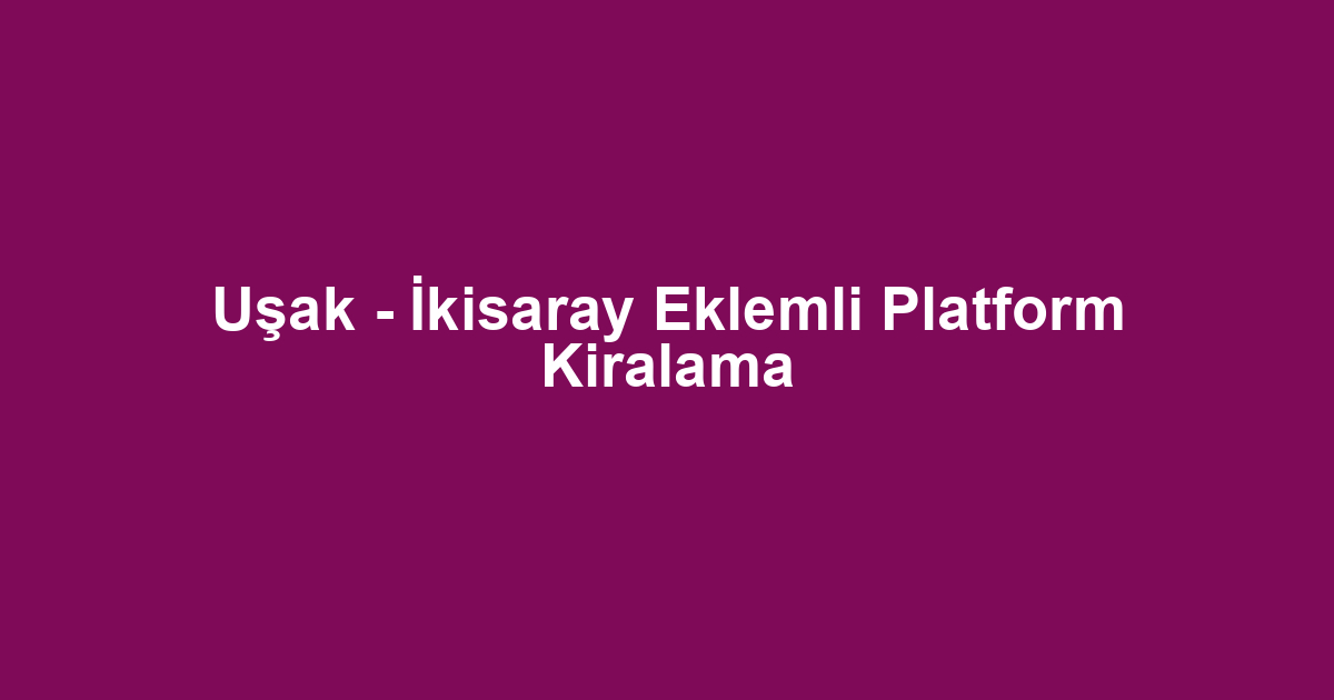 Uşak - İkisaray Eklemli Platform Kiralama