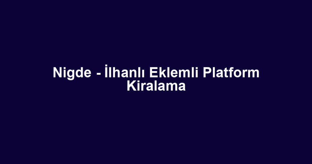 Nigde - İlhanlı Eklemli Platform Kiralama