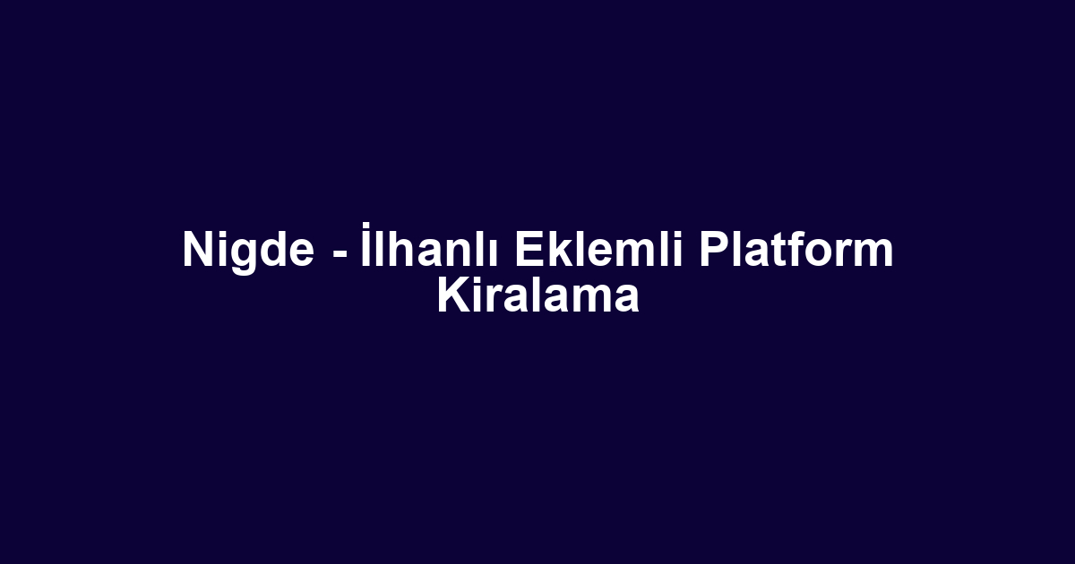 Nigde - İlhanlı Eklemli Platform Kiralama