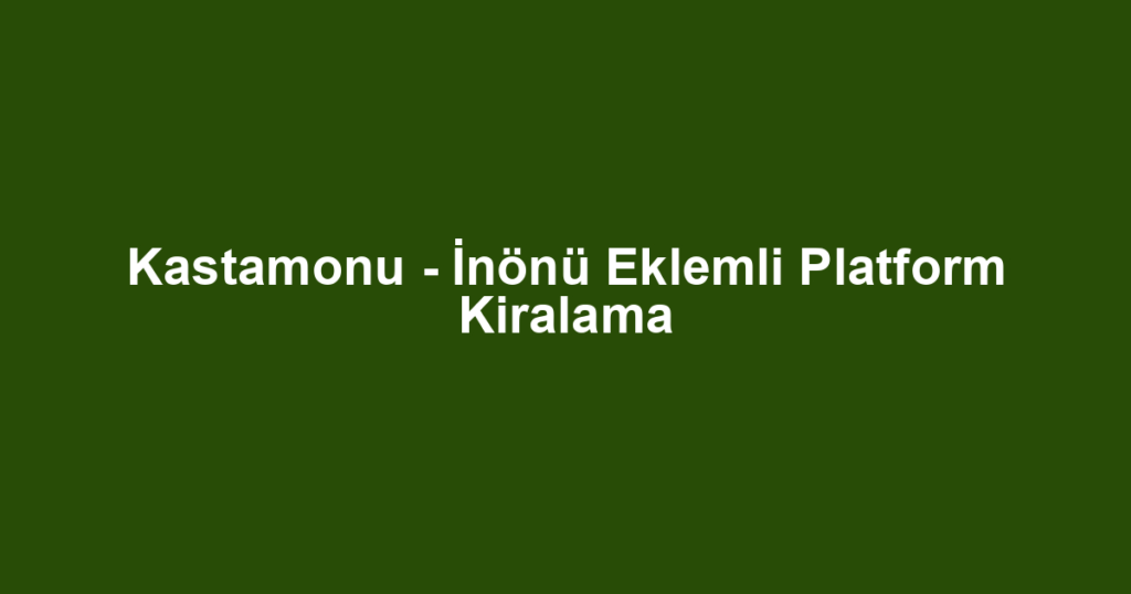 Kastamonu - İnönü Eklemli Platform Kiralama