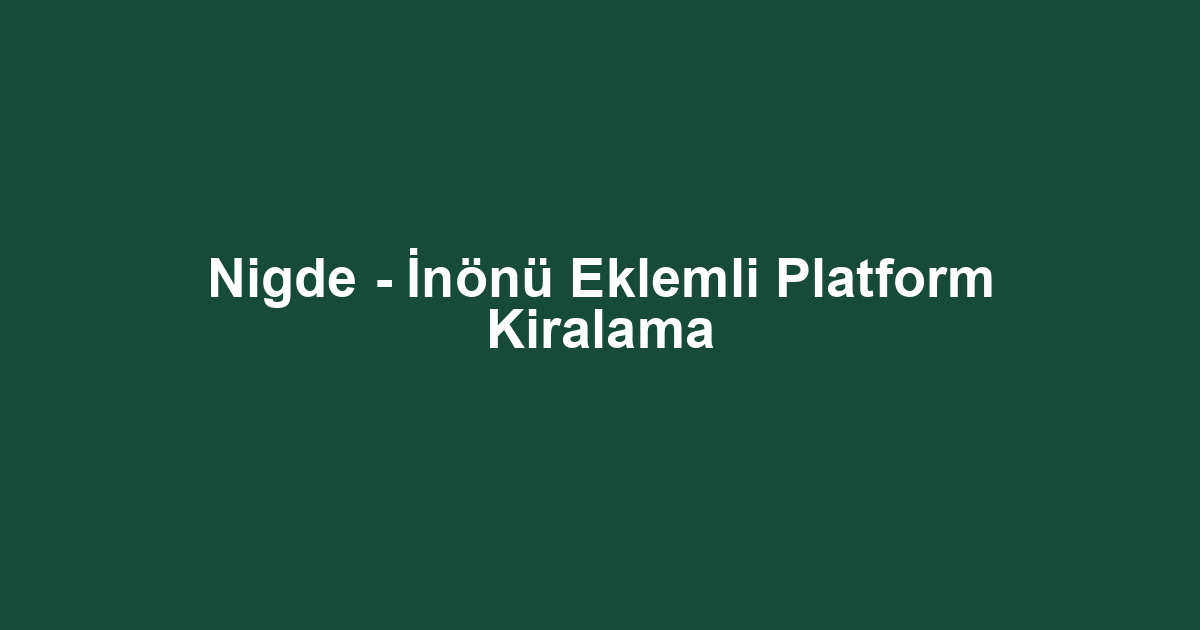 Nigde - İnönü Eklemli Platform Kiralama