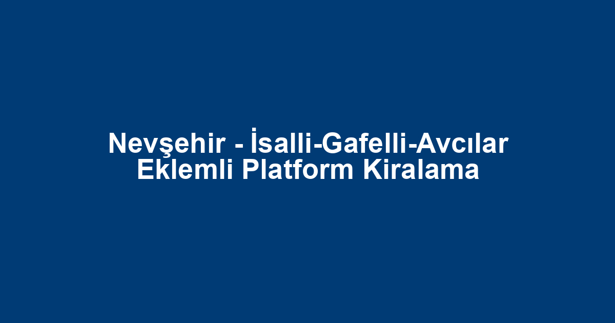 Nevşehir - İsalli-Gafelli-Avcılar Eklemli Platform Kiralama
