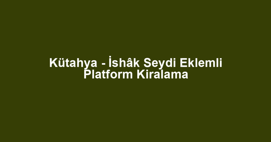 Kütahya - İshâk Seydi Eklemli Platform Kiralama