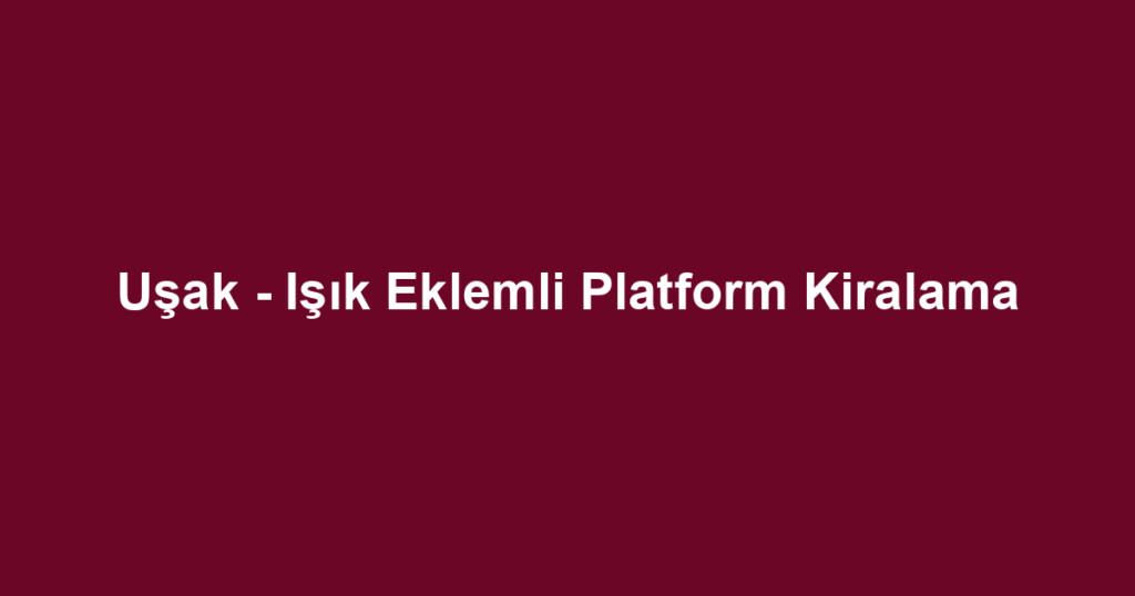 Uşak - Işık Eklemli Platform Kiralama