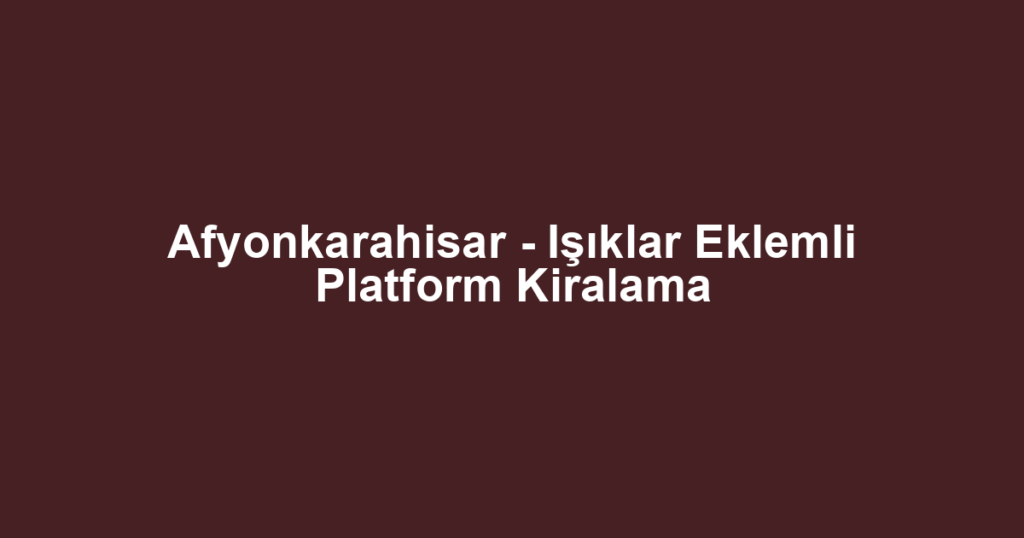 Afyonkarahisar - Işıklar Eklemli Platform Kiralama
