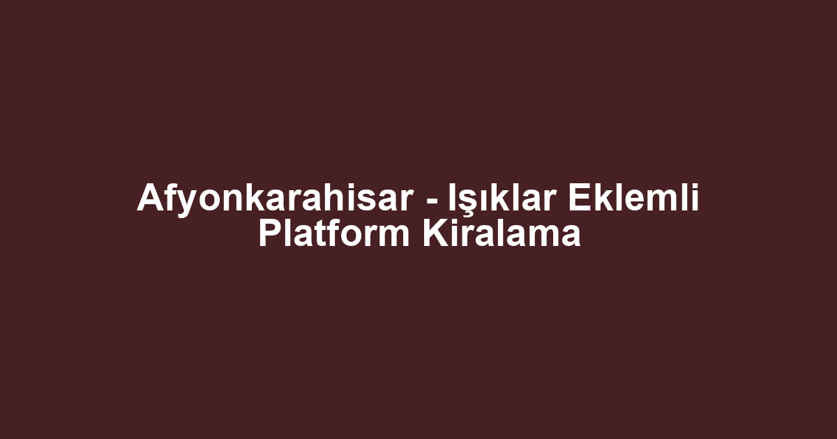 Afyonkarahisar - Işıklar Eklemli Platform Kiralama