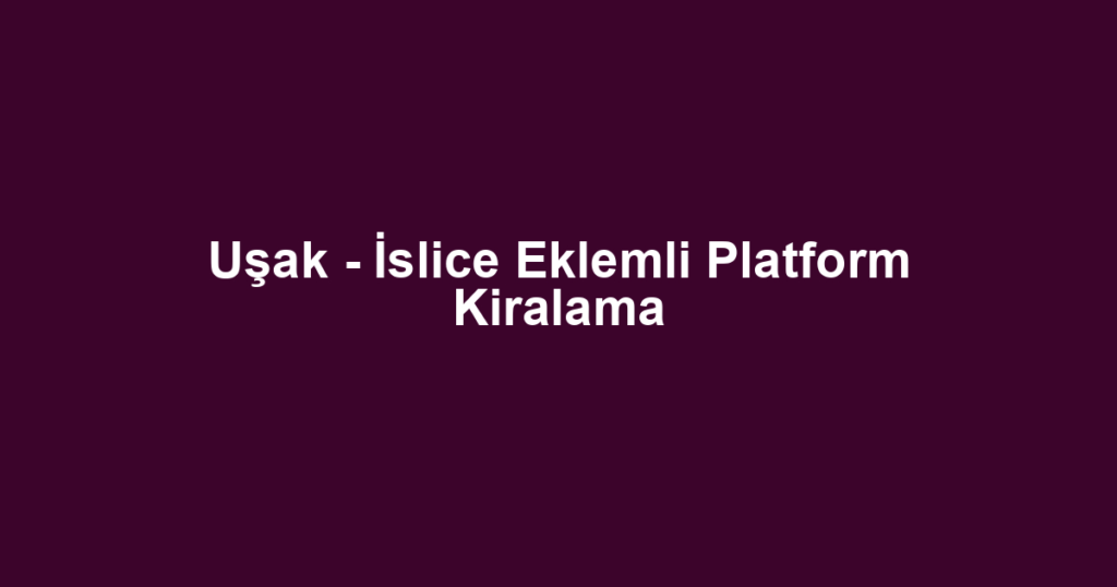 Uşak - İslice Eklemli Platform Kiralama