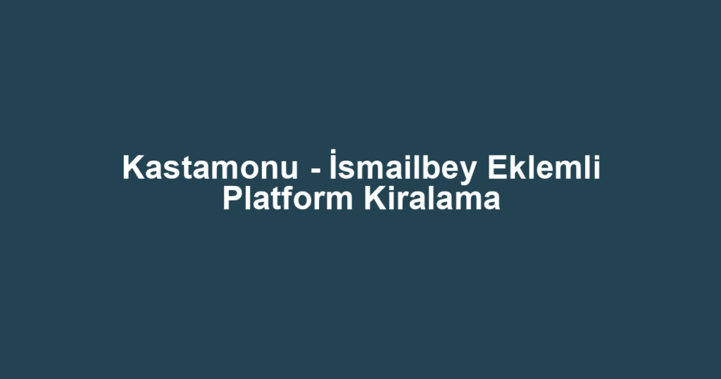Kastamonu - İsmailbey Eklemli Platform Kiralama