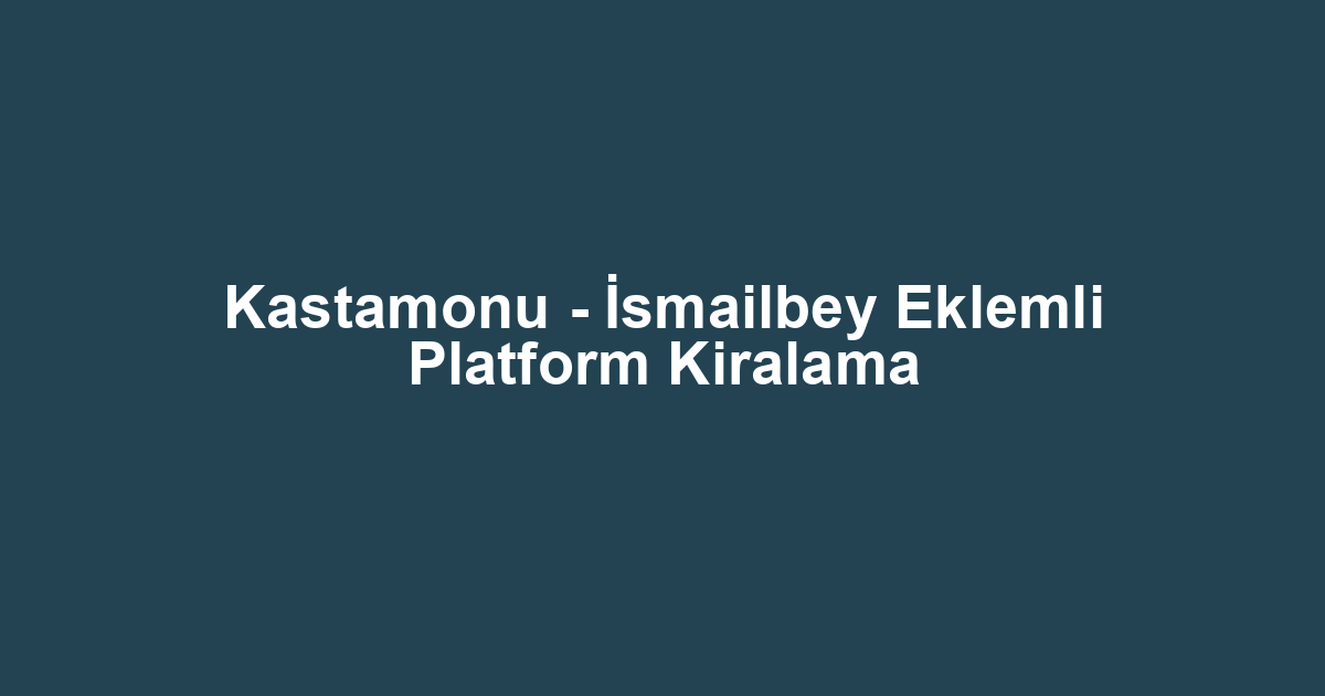 Kastamonu - İsmailbey Eklemli Platform Kiralama