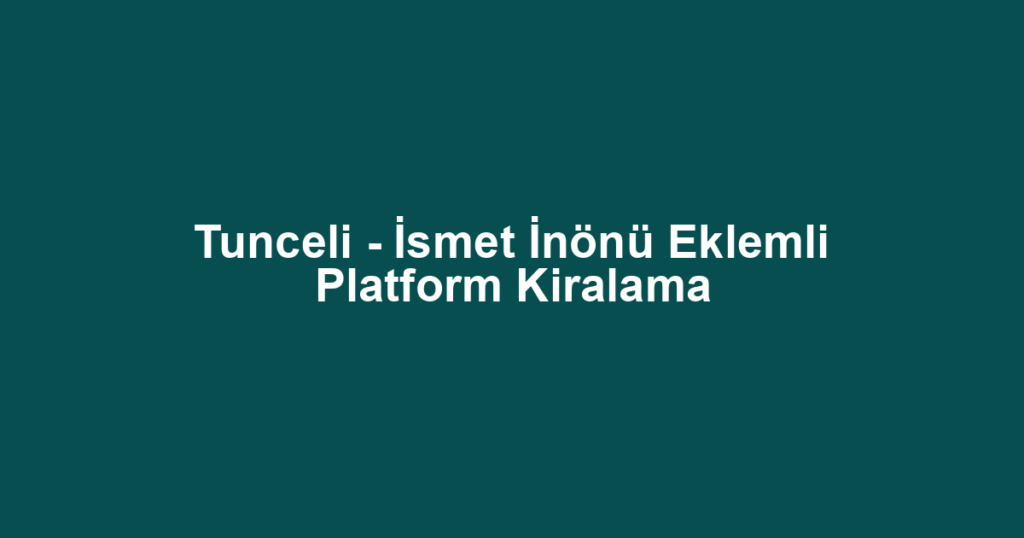 Tunceli - İsmet İnönü Eklemli Platform Kiralama