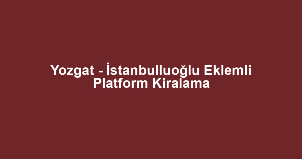 Yozgat - İstanbulluoğlu Eklemli Platform Kiralama
