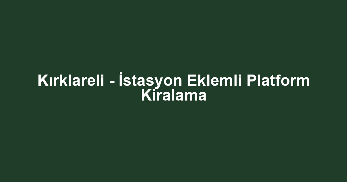 Kırklareli - İstasyon Eklemli Platform Kiralama