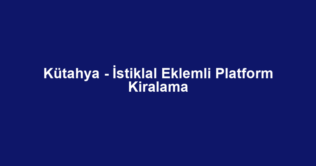 Kütahya - İstiklal Eklemli Platform Kiralama