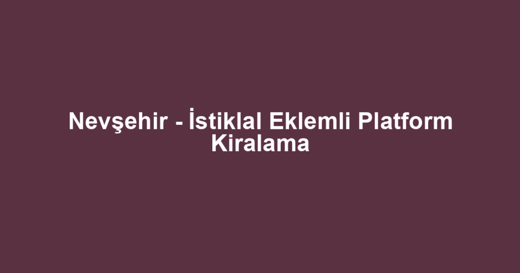 Nevşehir - İstiklal Eklemli Platform Kiralama