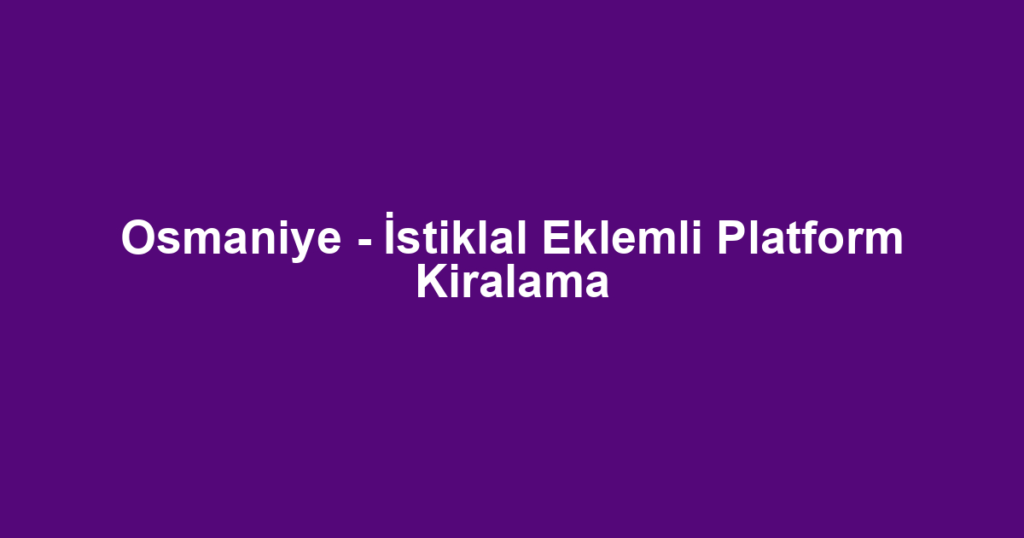 Osmaniye - İstiklal Eklemli Platform Kiralama