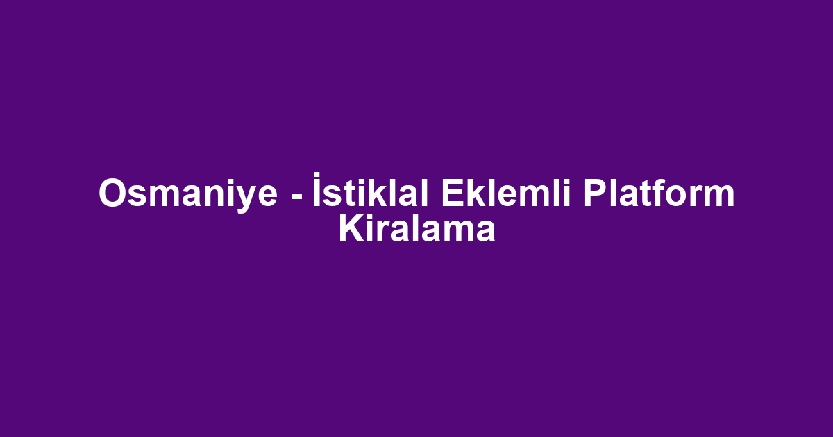 Osmaniye - İstiklal Eklemli Platform Kiralama