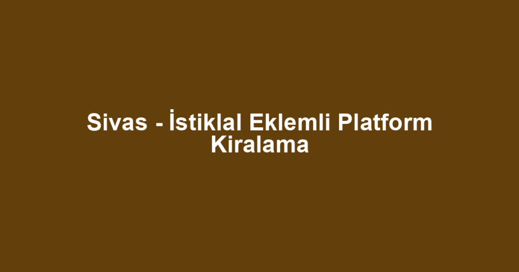 Sivas - İstiklal Eklemli Platform Kiralama