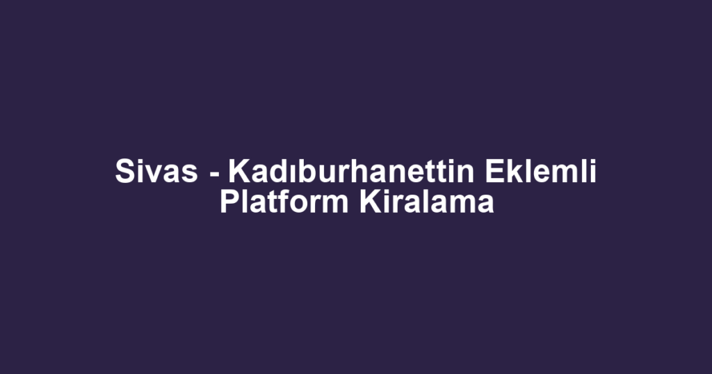 Sivas - Kadıburhanettin Eklemli Platform Kiralama