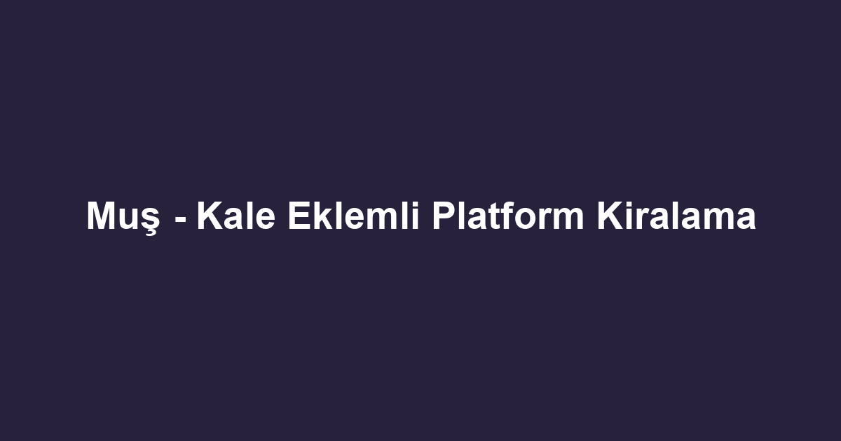 Muş - Kale Eklemli Platform Kiralama