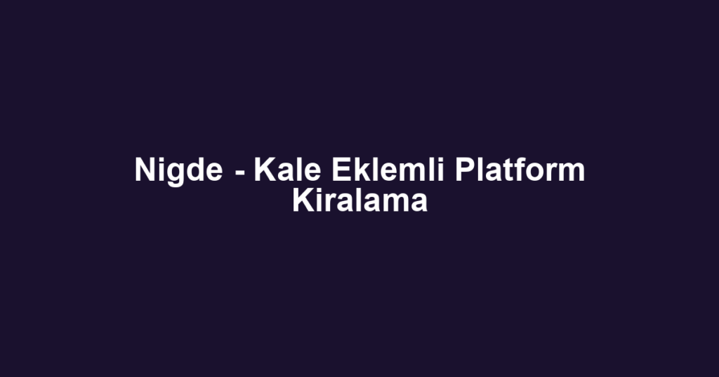Nigde - Kale Eklemli Platform Kiralama