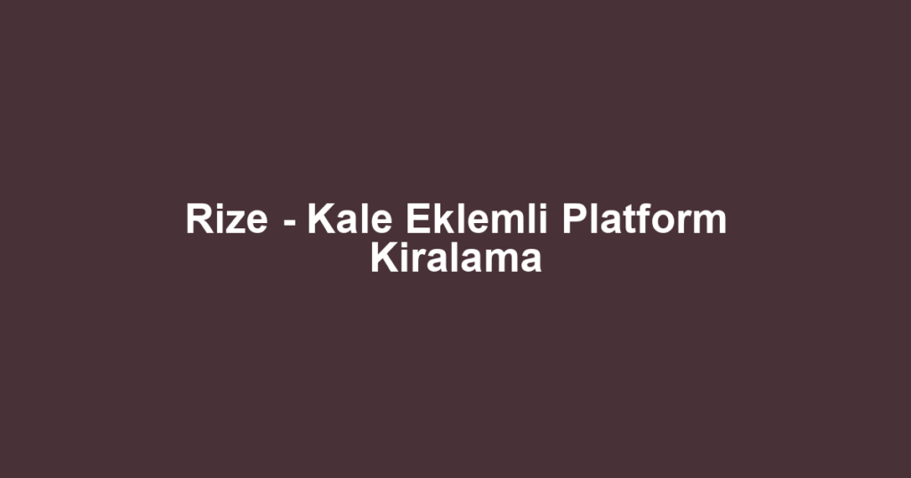 Rize - Kale Eklemli Platform Kiralama