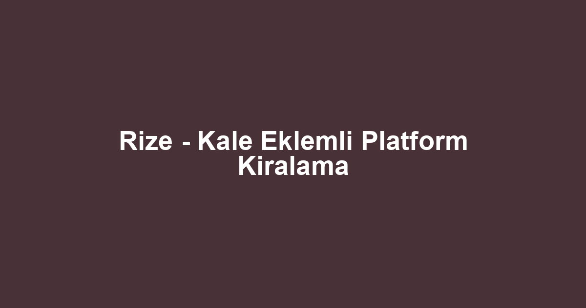 Rize - Kale Eklemli Platform Kiralama