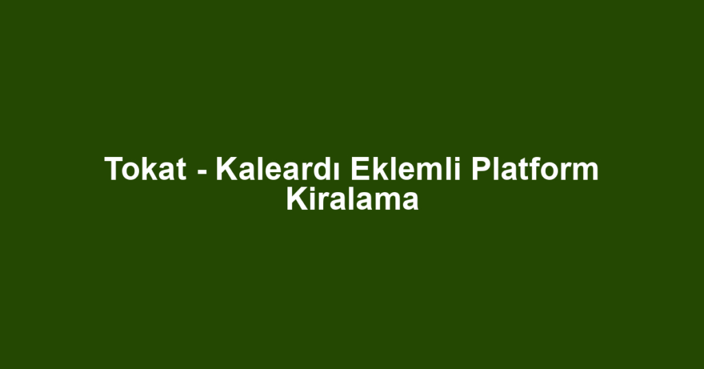 Tokat - Kaleardı Eklemli Platform Kiralama