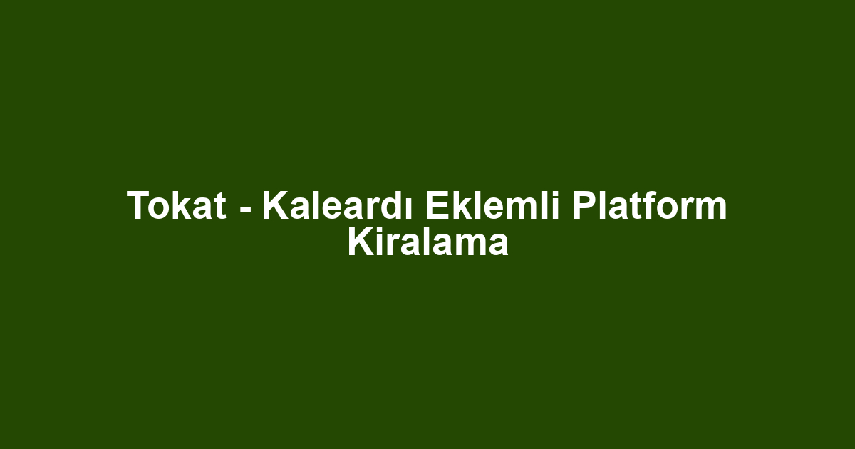 Tokat - Kaleardı Eklemli Platform Kiralama