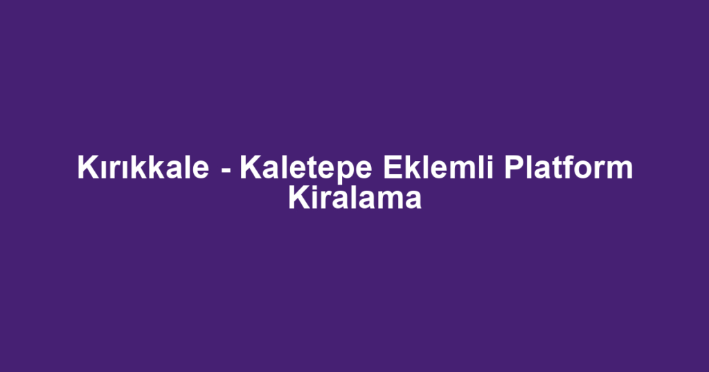 Kırıkkale - Kaletepe Eklemli Platform Kiralama