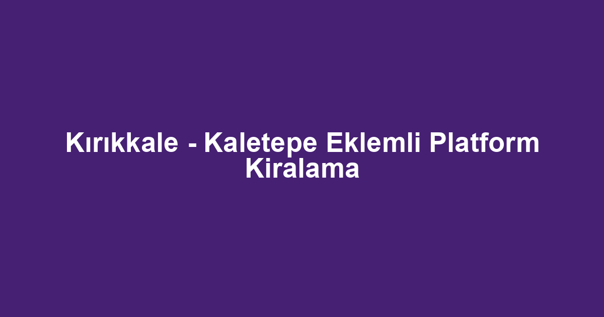 Kırıkkale - Kaletepe Eklemli Platform Kiralama
