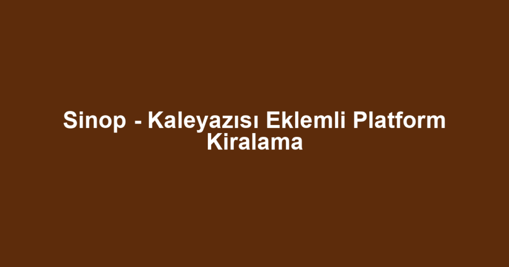 Sinop - Kaleyazısı Eklemli Platform Kiralama