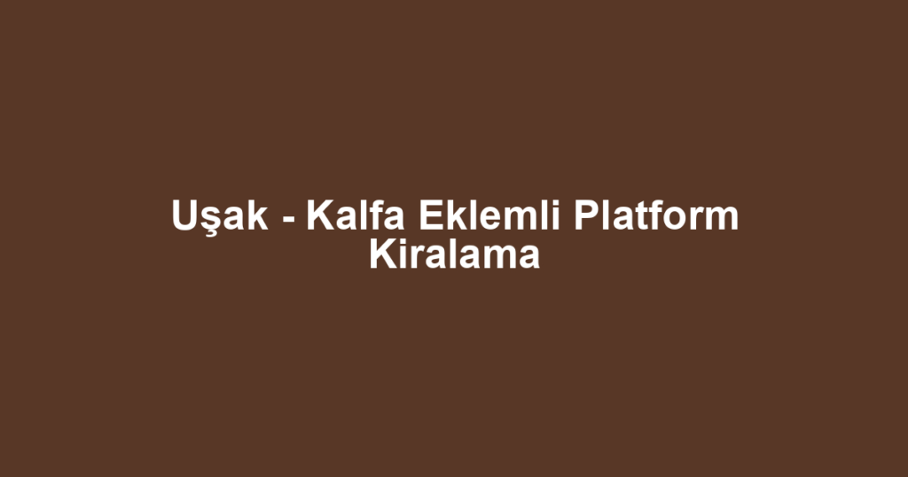 Uşak - Kalfa Eklemli Platform Kiralama