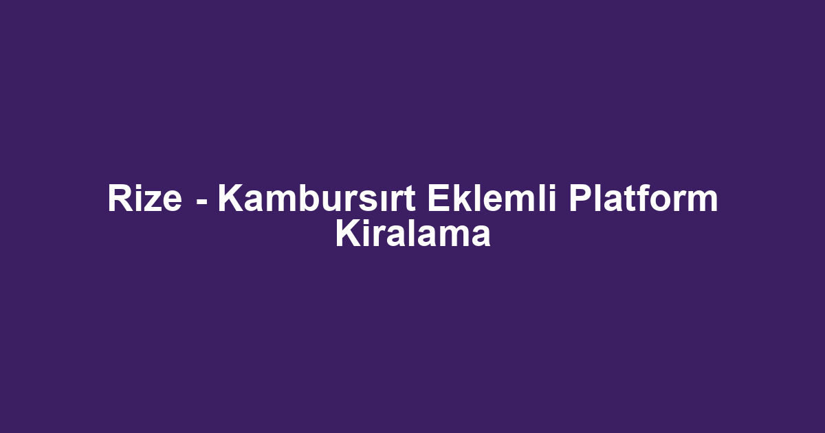 Rize - Kambursırt Eklemli Platform Kiralama