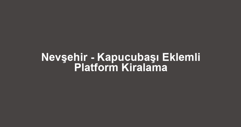 Nevşehir - Kapucubaşı Eklemli Platform Kiralama