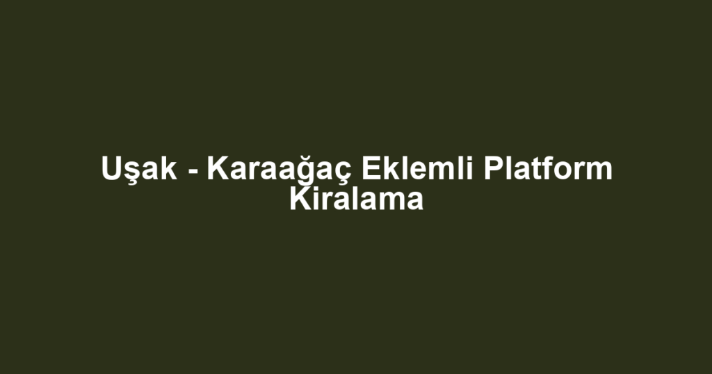 Uşak - Karaağaç Eklemli Platform Kiralama
