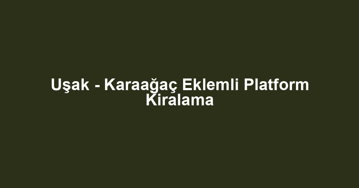 Uşak - Karaağaç Eklemli Platform Kiralama