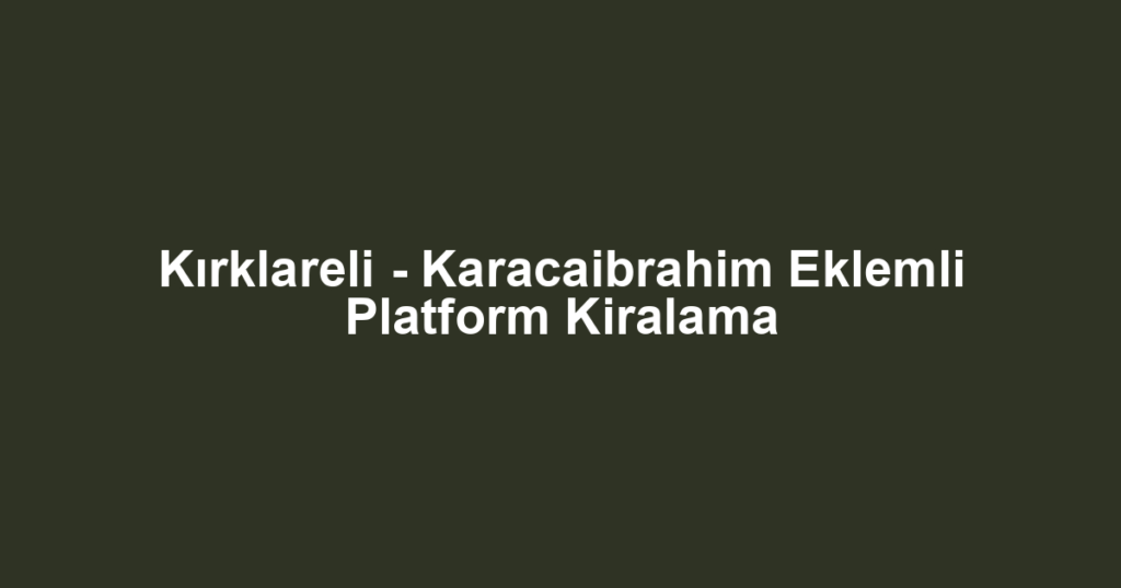 Kırklareli - Karacaibrahim Eklemli Platform Kiralama