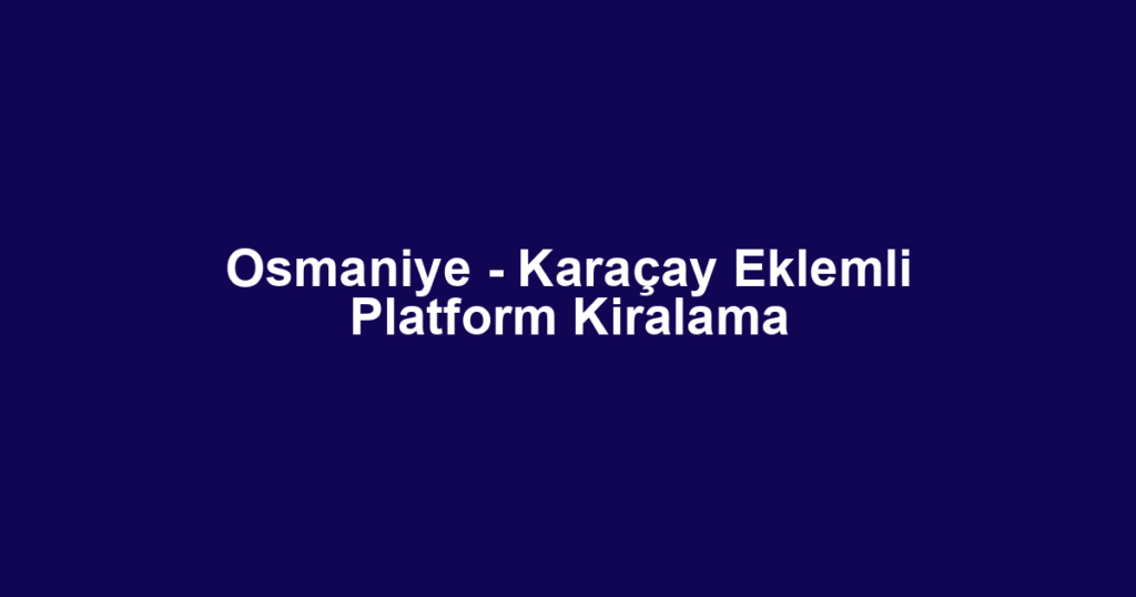Osmaniye - Karaçay Eklemli Platform Kiralama