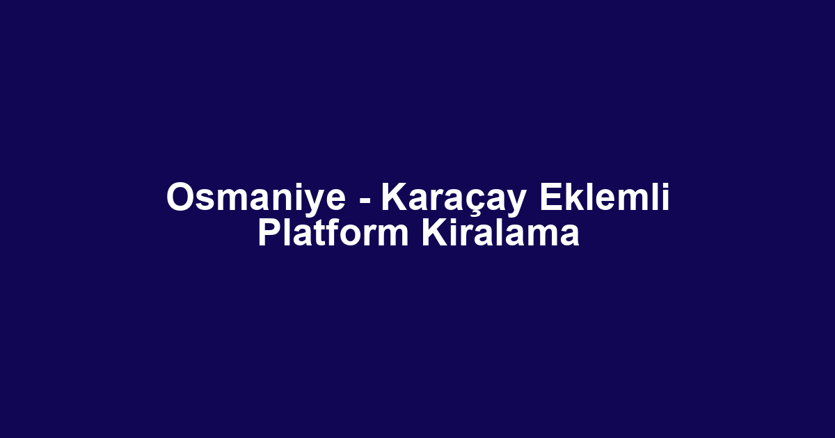 Osmaniye - Karaçay Eklemli Platform Kiralama