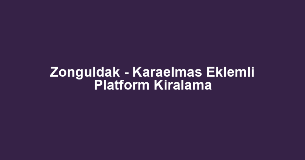 Zonguldak - Karaelmas Eklemli Platform Kiralama